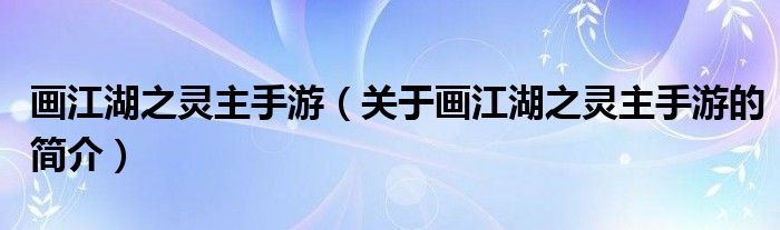 畫江湖之靈主手游（關(guān)于畫江湖之靈主手游的簡(jiǎn)介）