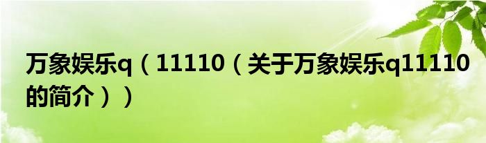 萬象娛樂q（11110（關(guān)于萬象娛樂q11110的簡(jiǎn)介））