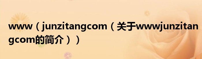 www（junzitangcom（關(guān)于wwwjunzitangcom的簡(jiǎn)介））