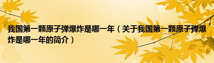 我國第一顆原子彈爆炸是哪一年（關(guān)于我國第一顆原子彈爆炸是哪一年的簡(jiǎn)介）