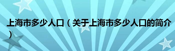 上海市多少人口（關于上海市多少人口的簡介）