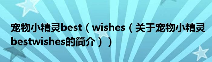 寵物小精靈best（wishes（關(guān)于寵物小精靈bestwishes的簡(jiǎn)介））