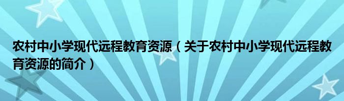 農(nóng)村中小學(xué)現(xiàn)代遠(yuǎn)程教育資源（關(guān)于農(nóng)村中小學(xué)現(xiàn)代遠(yuǎn)程教育資源的簡介）