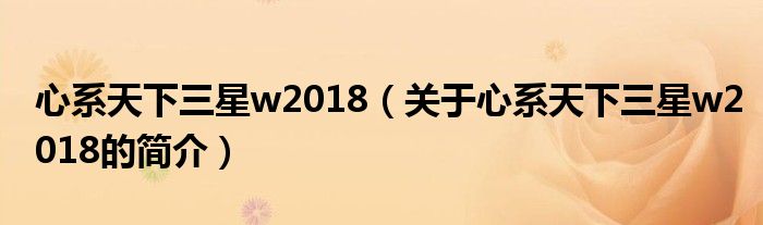 心系天下三星w2018（關于心系天下三星w2018的簡介）