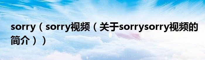 sorry（sorry視頻（關(guān)于sorrysorry視頻的簡介））