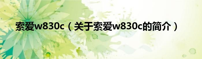 索愛(ài)w830c（關(guān)于索愛(ài)w830c的簡(jiǎn)介）