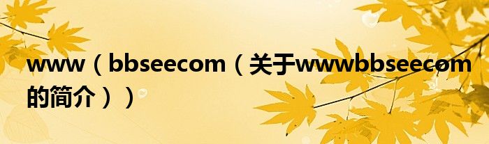 www（bbseecom（關(guān)于wwwbbseecom的簡介））