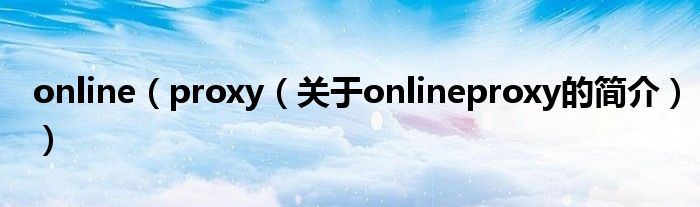 online（proxy（關(guān)于onlineproxy的簡介））