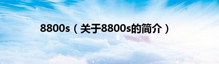 8800s（關(guān)于8800s的簡介）