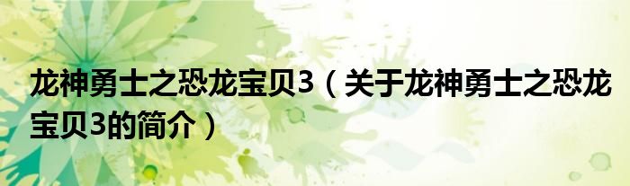 龍神勇士之恐龍寶貝3（關(guān)于龍神勇士之恐龍寶貝3的簡(jiǎn)介）