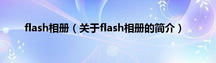 flash相冊（關(guān)于flash相冊的簡介）