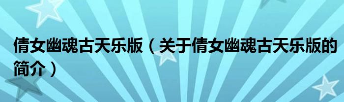 倩女幽魂古天樂(lè)版（關(guān)于倩女幽魂古天樂(lè)版的簡(jiǎn)介）