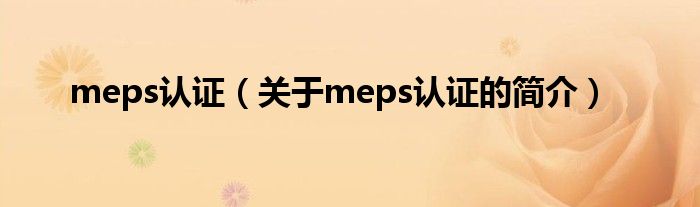 meps認(rèn)證（關(guān)于meps認(rèn)證的簡介）