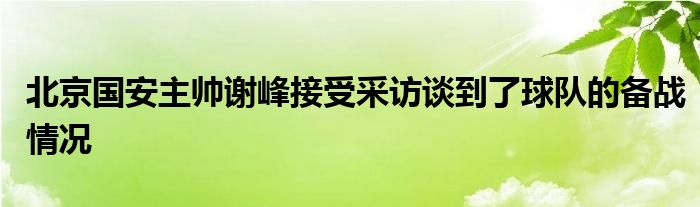 北京國安主帥謝峰接受采訪談到了球隊的備戰(zhàn)情況