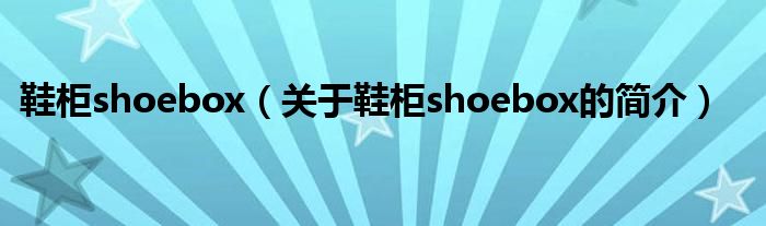 鞋柜shoebox（關(guān)于鞋柜shoebox的簡(jiǎn)介）