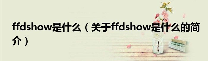 ffdshow是什么（關(guān)于ffdshow是什么的簡介）