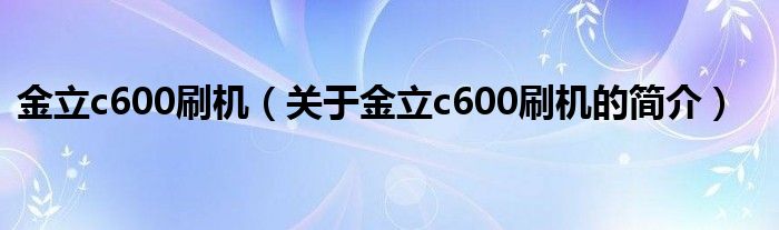 金立c600刷機(jī)（關(guān)于金立c600刷機(jī)的簡(jiǎn)介）