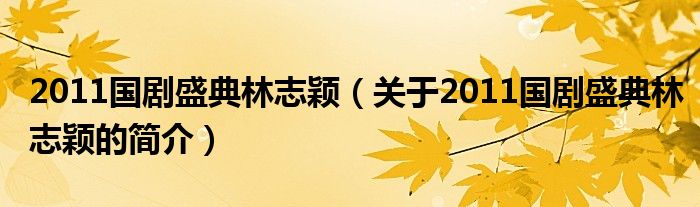 2011國劇盛典林志穎（關(guān)于2011國劇盛典林志穎的簡介）