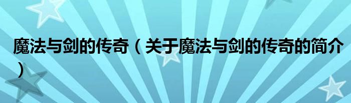 魔法與劍的傳奇（關(guān)于魔法與劍的傳奇的簡(jiǎn)介）