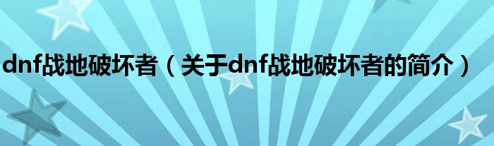 dnf戰(zhàn)地破壞者（關(guān)于dnf戰(zhàn)地破壞者的簡介）