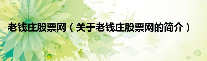 老錢莊股票網(wǎng)（關(guān)于老錢莊股票網(wǎng)的簡介）