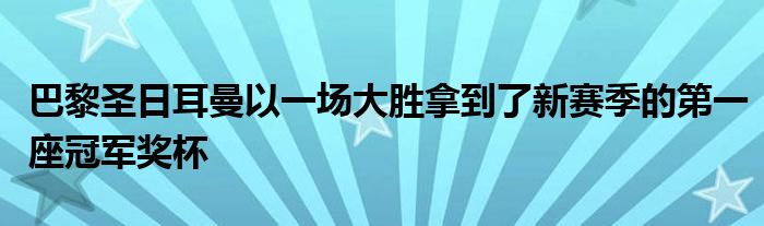 巴黎圣日耳曼以一場(chǎng)大勝拿到了新賽季的第一座冠軍獎(jiǎng)杯