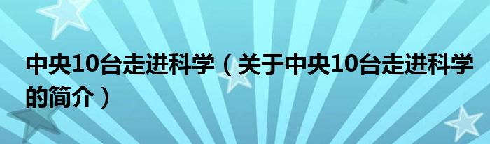 中央10臺走進科學（關(guān)于中央10臺走進科學的簡介）