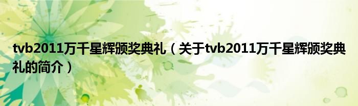 tvb2011萬千星輝頒獎(jiǎng)典禮（關(guān)于tvb2011萬千星輝頒獎(jiǎng)典禮的簡介）