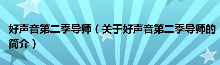 好聲音第二季導(dǎo)師（關(guān)于好聲音第二季導(dǎo)師的簡(jiǎn)介）