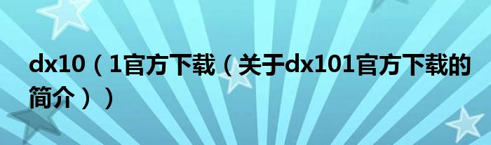 dx10（1官方下載（關(guān)于dx101官方下載的簡介））