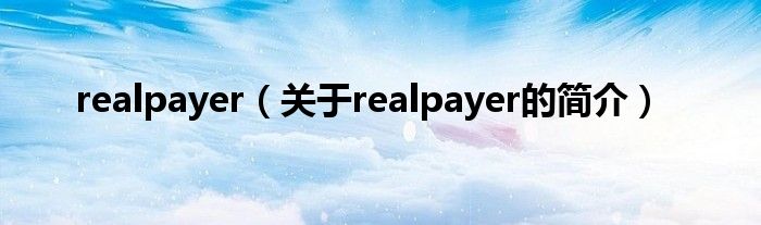 realpayer（關(guān)于realpayer的簡(jiǎn)介）