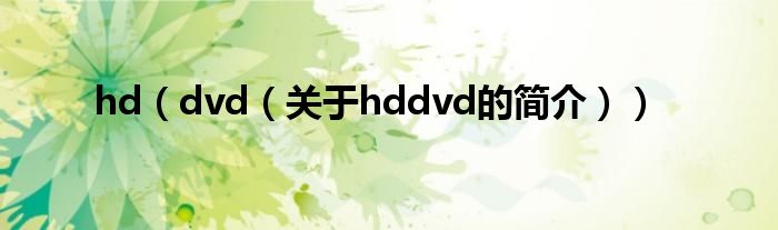 hd（dvd（關(guān)于hddvd的簡(jiǎn)介））