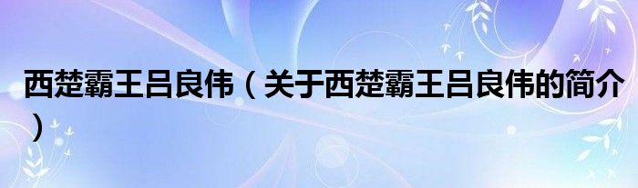 西楚霸王呂良偉（關(guān)于西楚霸王呂良偉的簡介）