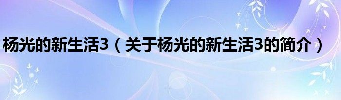 楊光的新生活3（關(guān)于楊光的新生活3的簡介）