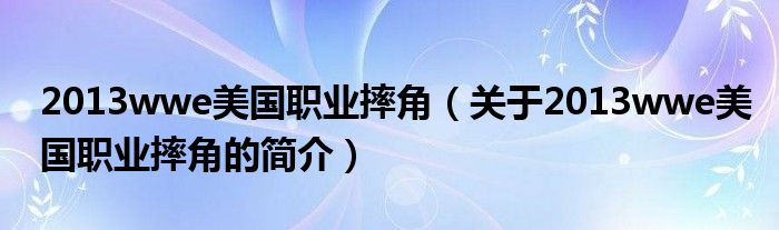 2013wwe美國(guó)職業(yè)摔角（關(guān)于2013wwe美國(guó)職業(yè)摔角的簡(jiǎn)介）