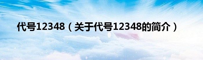 代號(hào)12348（關(guān)于代號(hào)12348的簡介）