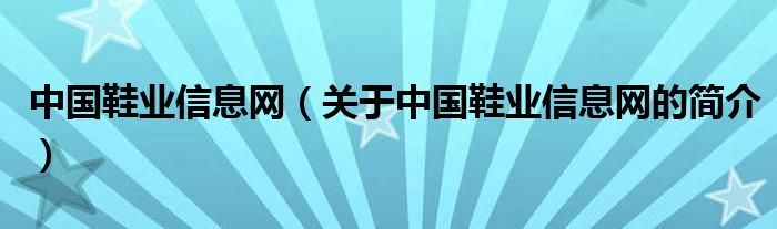 中國鞋業(yè)信息網(wǎng)（關(guān)于中國鞋業(yè)信息網(wǎng)的簡介）