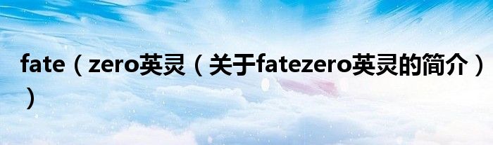 fate（zero英靈（關(guān)于fatezero英靈的簡介））