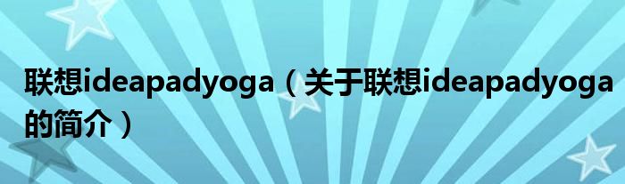 聯(lián)想ideapadyoga（關(guān)于聯(lián)想ideapadyoga的簡(jiǎn)介）