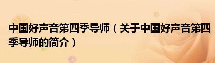 中國(guó)好聲音第四季導(dǎo)師（關(guān)于中國(guó)好聲音第四季導(dǎo)師的簡(jiǎn)介）