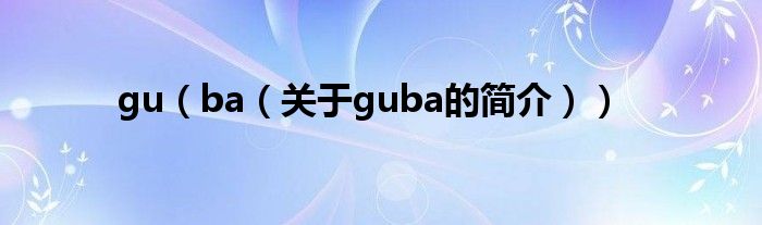 gu（ba（關(guān)于guba的簡(jiǎn)介））