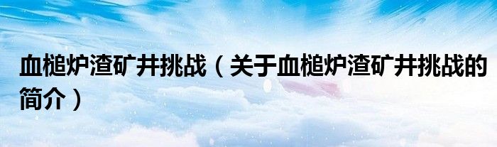 血槌爐渣礦井挑戰(zhàn)（關于血槌爐渣礦井挑戰(zhàn)的簡介）