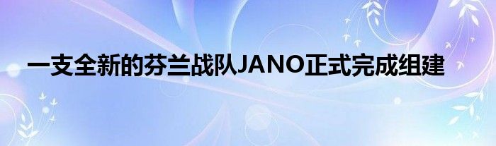 一支全新的芬蘭戰(zhàn)隊JANO正式完成組建