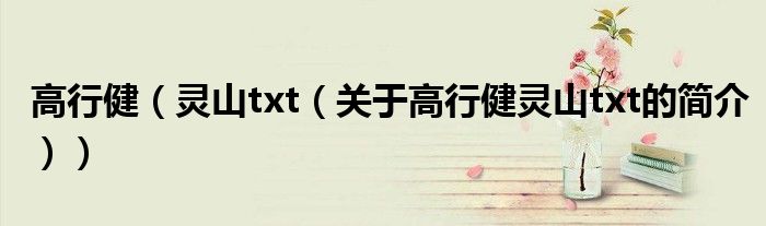 高行健（靈山txt（關(guān)于高行健靈山txt的簡(jiǎn)介））