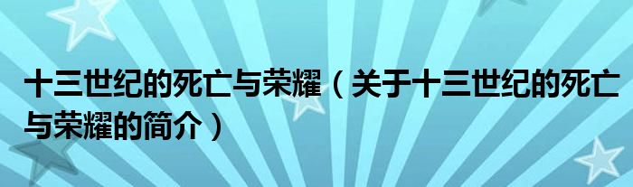 十三世紀(jì)的死亡與榮耀（關(guān)于十三世紀(jì)的死亡與榮耀的簡介）