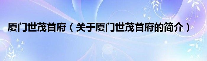 廈門世茂首府（關(guān)于廈門世茂首府的簡(jiǎn)介）