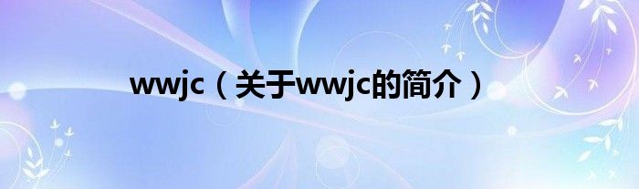 wwjc（關(guān)于wwjc的簡介）