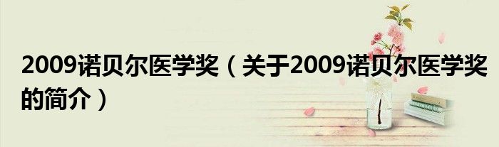 2009諾貝爾醫(yī)學(xué)獎（關(guān)于2009諾貝爾醫(yī)學(xué)獎的簡介）