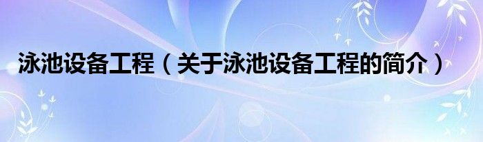 泳池設備工程（關于泳池設備工程的簡介）