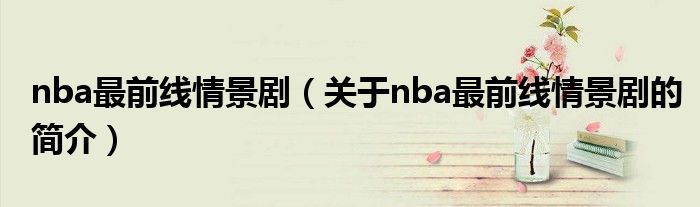 nba最前線情景?。P(guān)于nba最前線情景劇的簡介）